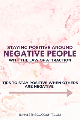 Staying positive around negative people with the law of attraction - stay positive when others are negative - Inhale The Good Shit (1)